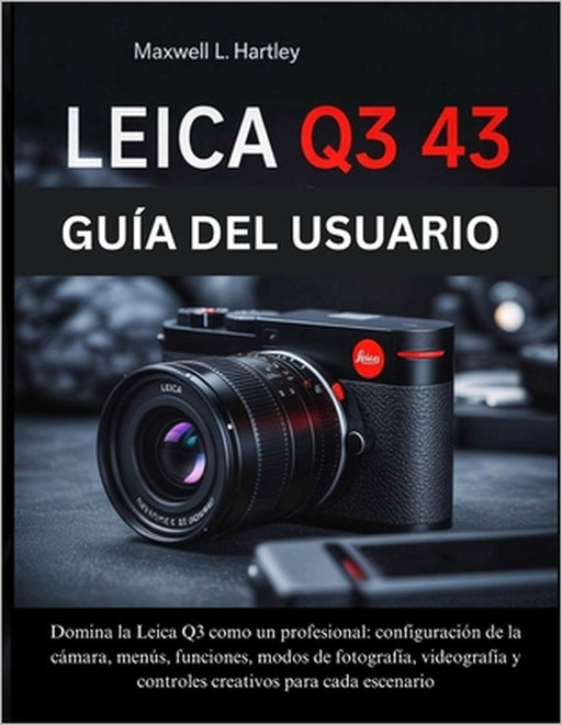 Leica Q3 43 Guía del Usuario: El manual completo para principiantes y profesionales - Domina la Leica Q3 como un profesional: configuración de la cáma by Maxwell L. Hartley