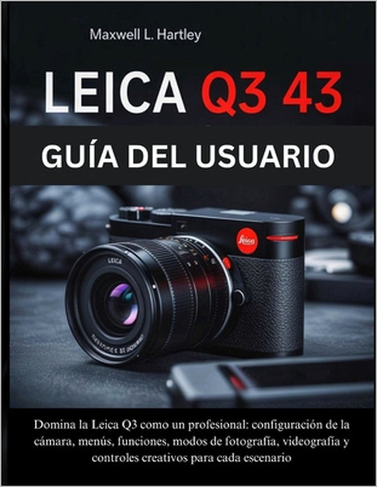 Leica Q3 43 Guía del Usuario: El manual completo para principiantes y profesionales - Domina la Leica Q3 como un profesional: configuración de la cáma by Maxwell L. Hartley