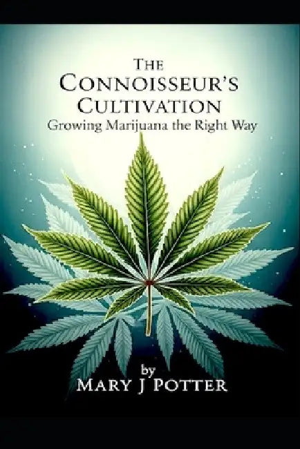 The Connoisseur's Cultivation: Growing Marijuana the Right Way by Mary J. Potter