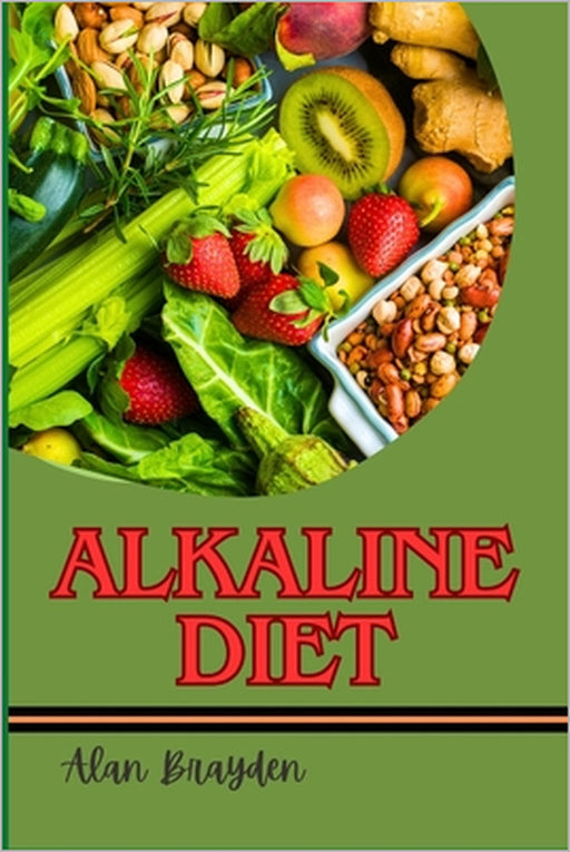 Alkaline Diet: Meal Plans, Recipes, And Detox Tips For Weight Loss, Increased Energy, Natural Healing, And Ph Balance by Alan Brayden
