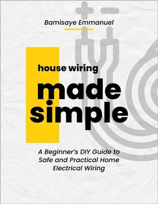 House Wiring Made Simple: Based on the 2025 National Electrical Code: A Step-by-Step Guide for Beginners to Safely Install and Understand Home Electri by Bamisaye, Emmanuel