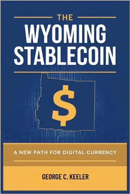 The Wyoming Stablecoin: A New Path for Digital Currency: How One State is Reshaping the Future of Money and Financial Sovereignty by Keeler, George C.