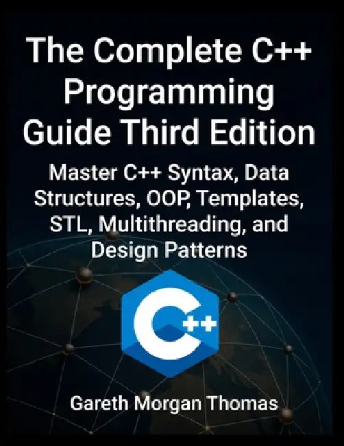 Complete C++ Programming Guide Third Edition: Master C++ Syntax, Data Structures, OOP, Templates, STL, Multithreading, and Design Patterns by Gareth Thomas