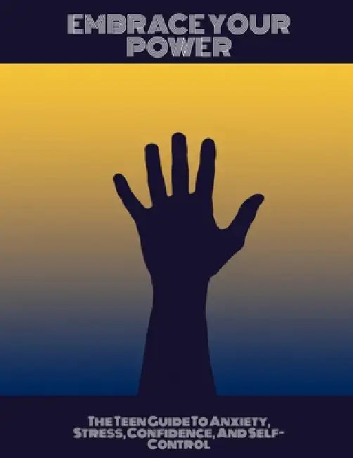 Embrace Your Power: The Teen Guide To Anxiety, Stress, Confidence, And Self-Control by Carlos Melendez Melendez