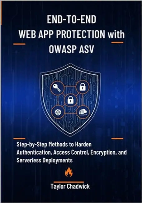 End-to-End Web App Protection with OWASP ASVS: Step-by-Step Methods to Harden Authentication, Access Control, Encryption, and Serverless Deployments by Chadwick, Taylor
