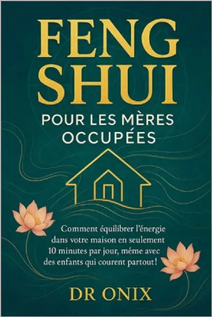 Feng Shui Pour Les Mères Occupées: Comment équilibrer l'énergie dans votre maison en seulement 10 minutes par jour, même avec des enfants qui courent by Onix