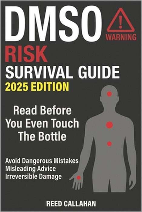 DMSO Risk Survival Guide: Avoid Dangerous Mistakes, Misleading Online Advice, and Irreversible Damage - so You Can Stay Safe, Informed, and in Control by Reed Callahan