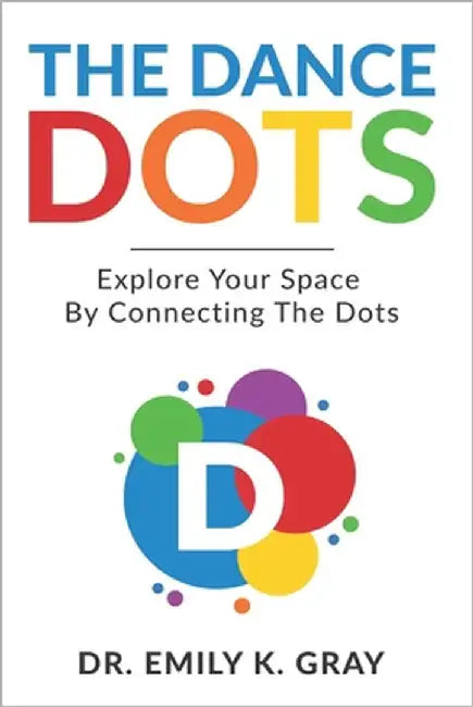The Dance Dots: Explore Your Space By Connecting The Dots by Gray, Emily K.