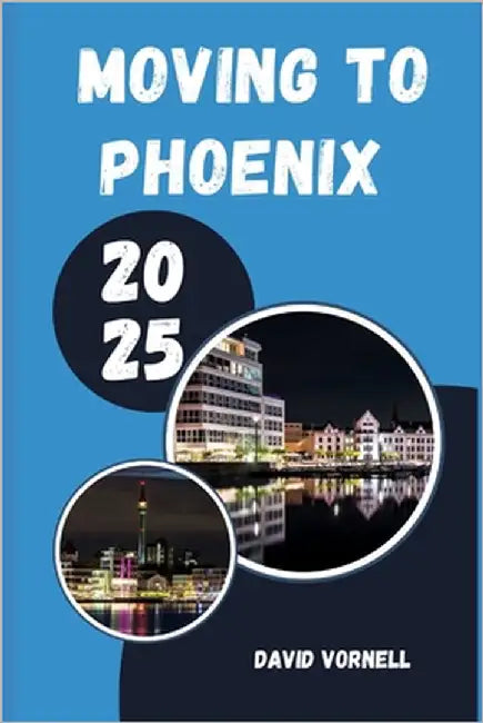 Moving to Phoenix 2025: What to Know, Expect, and Do When Relocating to Phoenix in 2025 by Vornell, David