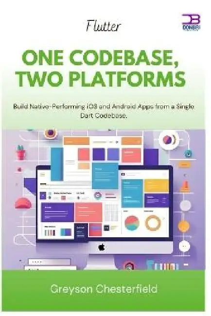 Flutter One Codebase, Two Platforms: Build Native-Performing iOS and Android Apps from a Single Dart Codebase by Greyson Chesterfield