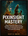 Pixinsight Mastery: Master Automation, Speed Up Your Workflow, and Unlock Advanced Image Processing in PixInsight with Step-by-Step JavaScript Scripti by Scott B. Owens