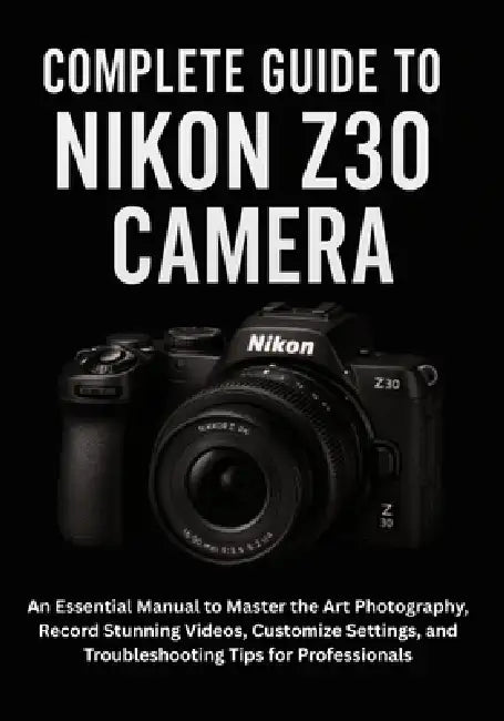Complete Guide to Nikon Z30 Camera: An Essential Manual to Master the Art Photography, Record Stunning Videos, Customize Settings, and Troubleshooting by Wade Clifton