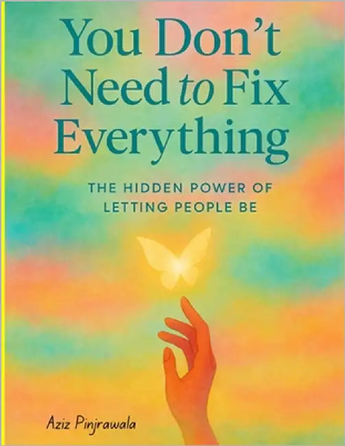 You Don't Need to Fix Everything: The Hidden Power of Letting People Be by Pinjrawala, Aziz