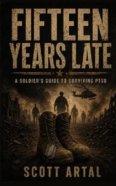 Fifteen Years Late: A Soldiers Guide To Surviving PTSD by Scott Artal