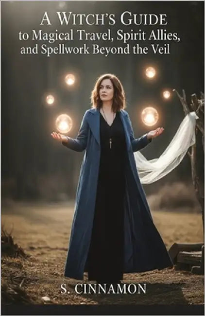A Witch's Guide to Magical Travel, Spirit Allies, and Spellwork Beyond the Veil: Astral Journeys & Out-of-Body Experiences by Cinnamon, S.