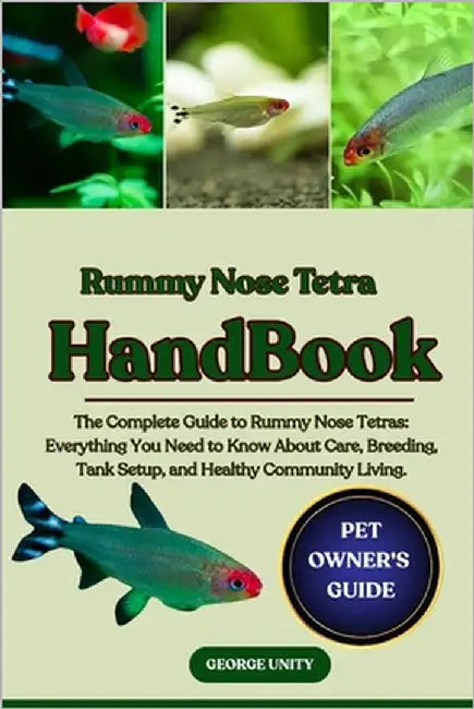 Rummy Nose Tetra Handbook: The Complete Guide to Rummy Nose Tetras: Everything You Need to Know About Care, Breeding, Tank Setup, and Healthy Communit by Unity, George