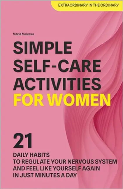 Simple Self-Care Activities for Women: 21 Daily Habits to Regulate Your Nervous System and Feel Like Yourself Again in Just Minutes a Day by Malecka, Maria