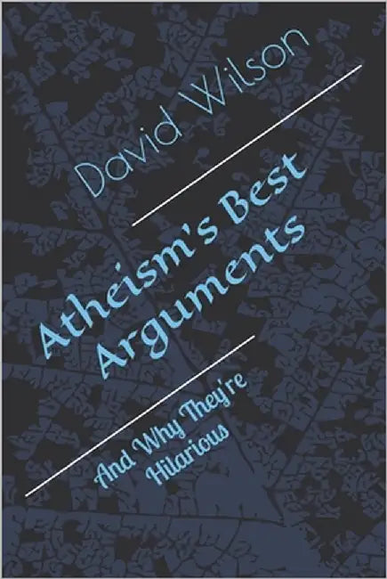 Atheism's Best Arguments: And Why They're Hilarious by Wilson, David K.