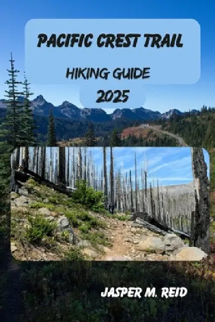 Pacific Crest Trail Hiking Guide 2025 by Jasper M. Reid