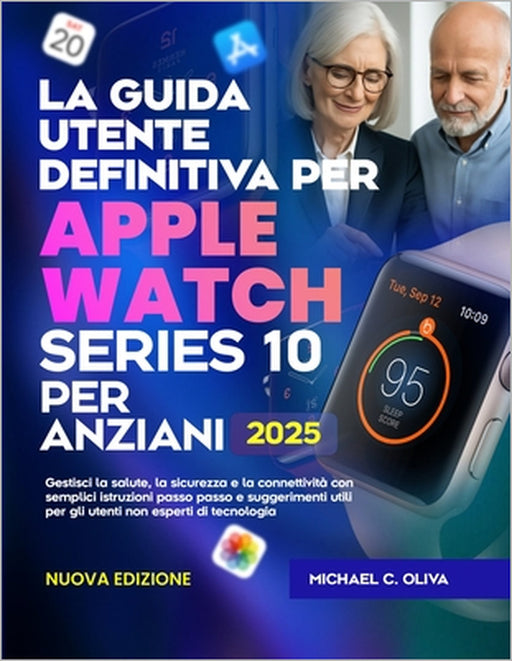 La Guida Utente Definitiva Per Apple Watch Series 10 Per Anziani: Gestisci la salute, la sicurezza e la connettività con semplici istruzioni passo pas by Michael C. Oliva