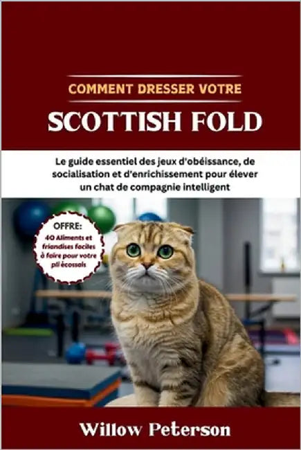 Comment dresser votre Scottish Fold: Le guide essentiel des jeux d'obéissance, de socialisation et d'enrichissement pour élever un chat de compagnie i by Peterson, Willow