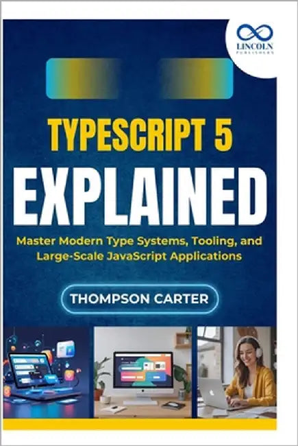 TypeScript 5 Explained: Master Modern Type Systems, Tooling, and Large-Scale JavaScript Applications by Carter, Thompson