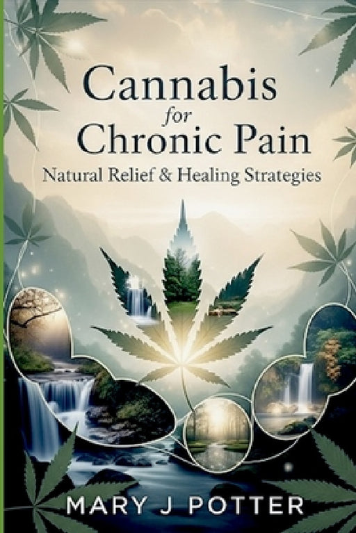 Cannabis for Chronic Pain: Natural Relief & Healing Strategies by Mary J. Potter