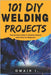 101 DIY Welding Projects: Step-by-Step Guide to Welding Projects Made Easy for Beginners by I, Omair