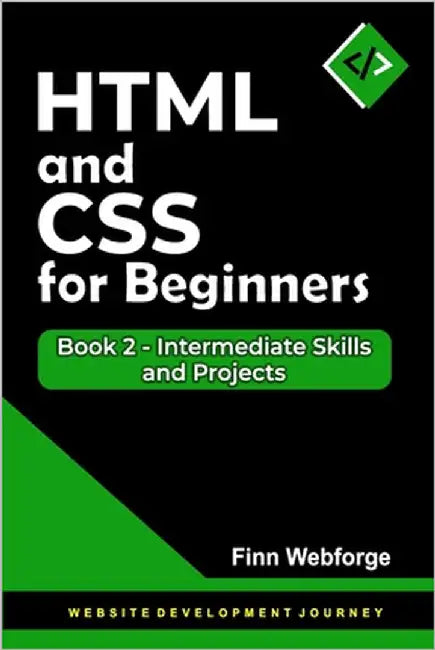 HTML and CSS for Beginners: Book 2 - Intermediate Skills and Projects by Webforge, Finn