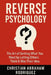 Reverse Psychology: The Art of Getting What You Want by Letting Others Think It Was Their Idea by Christian Abraham Rodriguez