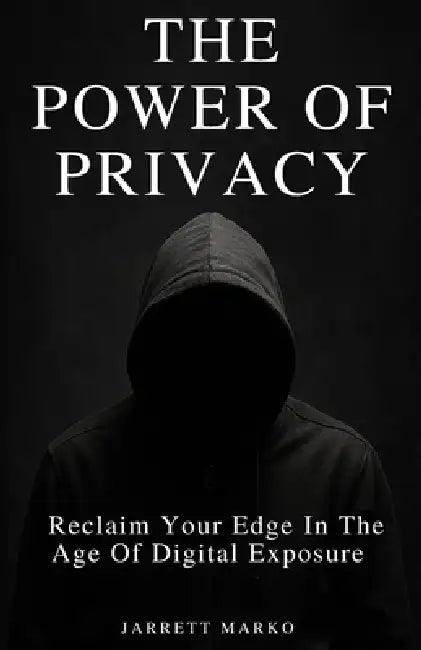 The Power Of Privacy: Reclaim Your Edge In The Age Of Digital Exposure by Jarrett Marko