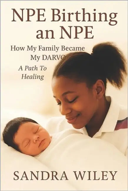 NPE Birthing an NPE: How My Family Became My Darvo: A Path to Healing by Wiley, Sandra