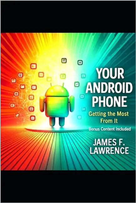 Your Android Phone: Getting The Most From It Bonus Content by Lawrence, James F.