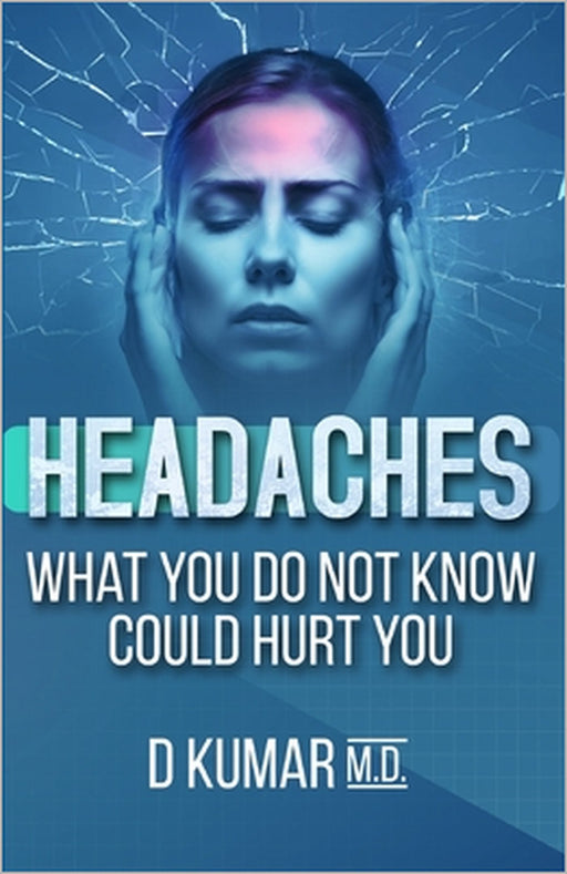 HEADACHES What You Do Not Know Could Hurt You by D. Kumar