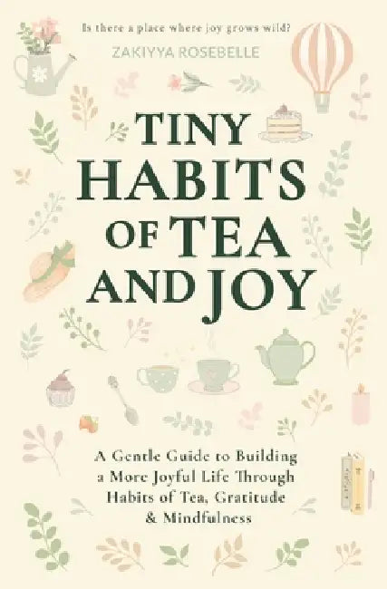 Tiny Habits of Tea and Joy: A Gentle Guide to Building a More Joyful Life Through Habits of Tea, Gratitude & Mindfulness by Zakiyya Rosebelle