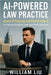 AI-Powered Law Practice: Boost Efficiency and Profits with AI - A Practical Guide for Solo and Small Law Firms by William Liu