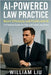 AI-Powered Law Practice: Boost Efficiency and Profits with AI - A Practical Guide for Solo and Small Law Firms by Liu, William