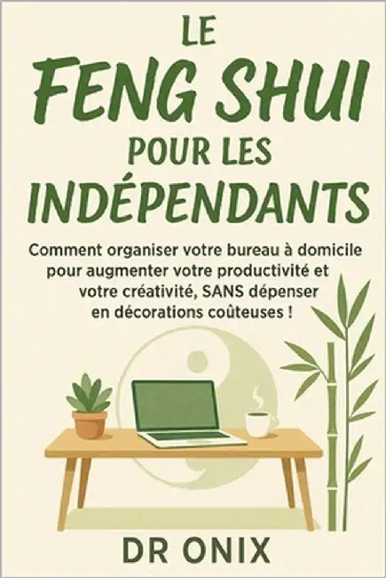 Le Feng Shui Pour Les Indépendants: Comment organiser votre bureau à domicile pour augmenter votre productivité et votre créativité, SANS dépenser en by Onix