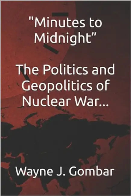 "Minutes to Midnight" The Politics and Geopolitics of Nuclear War. by Gombar, Wayne J.