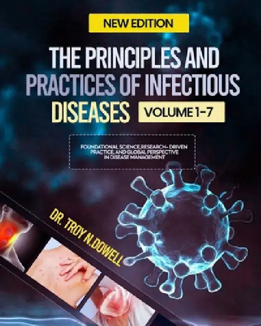 The Principles and Practices of Infectious Diseases: Foundational Science, Research-Driven Practice, and Global Perspectives in Disease Management by Troy N. Dowell