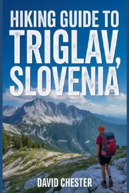 Hiking Guide to Triglav, Slovenia: A Comprehensive Book to Unravel Nature's Beauty, for a Memorable Experience. by David Chester