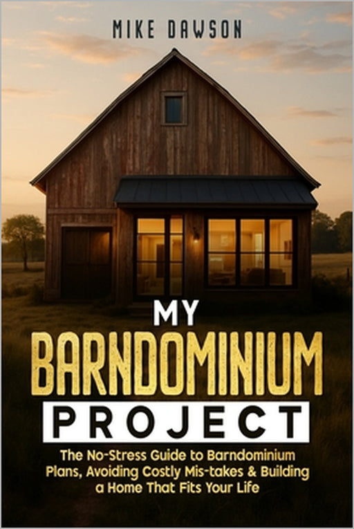 My Barndominium Project: The No-Stress Guide to Barndominium Plans, Avoiding Costly Mis-takes & Building a Home That Fits Your Life by Mike Dawson