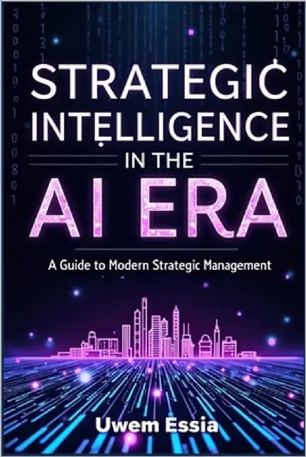 Strategic Intelligence in the AI Era: A Guide to Modern Strategic Management by Essia, Uwem
