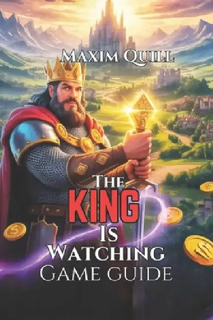 The King is Watching Game Guide: Hidden Secrets, and Achieve Victory in Your Kingdom by Maxim Quill