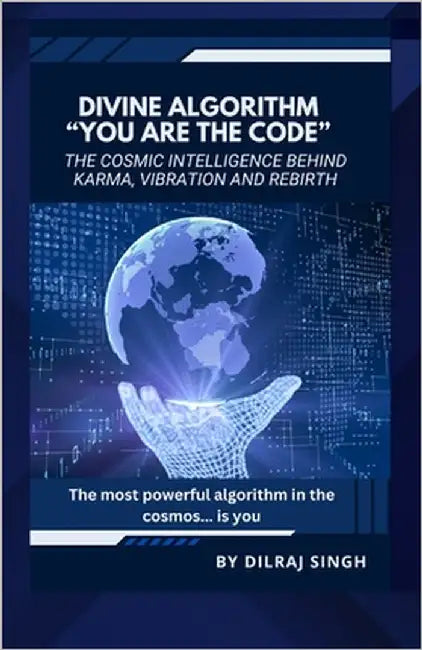 Divine Algorithm - "You Are the Code": The Cosmic Intelligence Behind Karma, Vibration and Rebirth by Singh, Dilraj