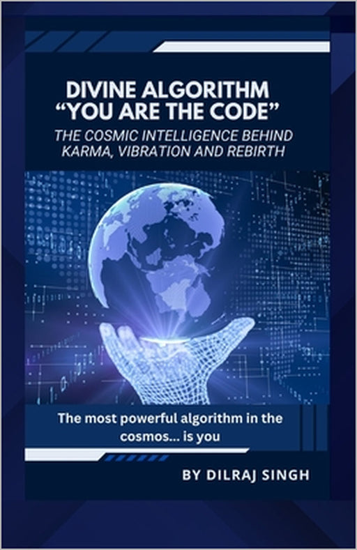 Divine Algorithm - "You Are the Code": The Cosmic Intelligence Behind Karma, Vibration and Rebirth by Dilraj Singh