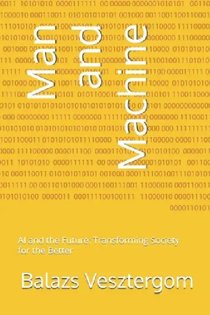 Man and Machine: AI and the Future: Transforming Society for the Better by Balazs Vesztergom