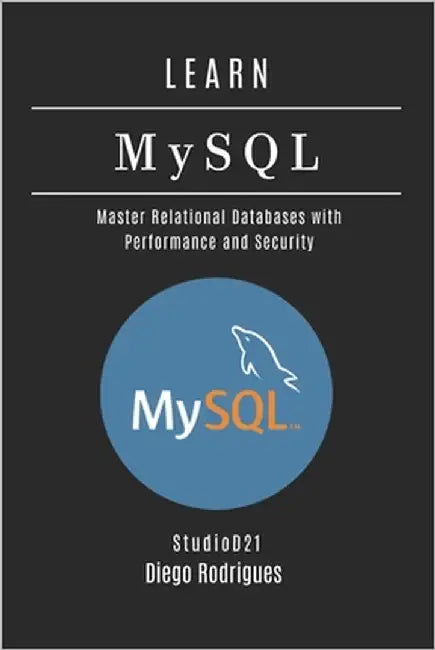 LEARN MySQL: Master Relational Databases with Performance and Security by Smart Tech Content, Studiod21