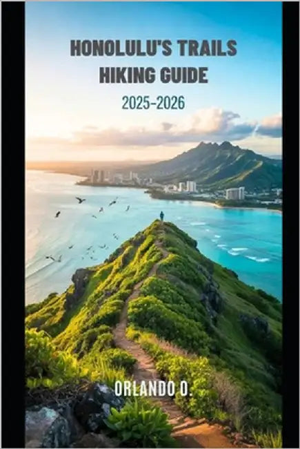 Honolulu's Trails Hiking Guide 2025-2026: Explore Trails, essential tips, navigation, gears and cultural insights for every hiker. by O, Orlando
