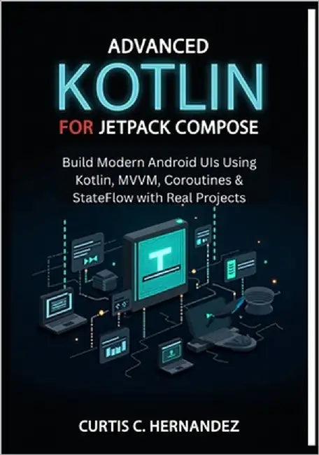 Advanced Kotlin for Android Jetpack Compose: Build Modern Android UIs Using Kotlin, MVVM, Coroutines & StateFlow with Real Projects by C. Hernandez, Curtis